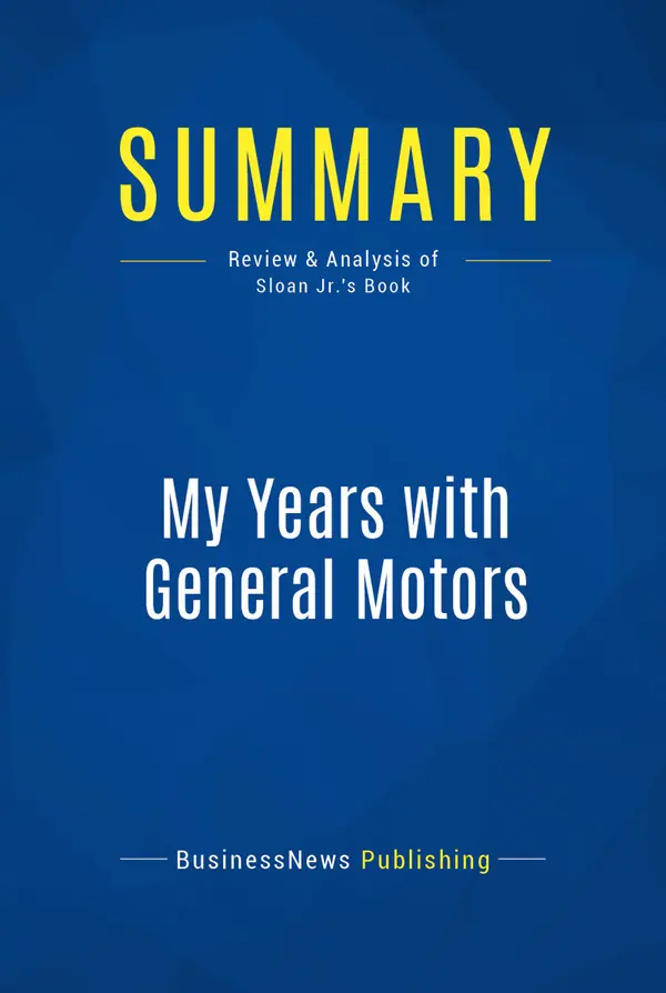 Summary: My Years with General Motors : Review and Analysis of Sloan Jr.'s Book