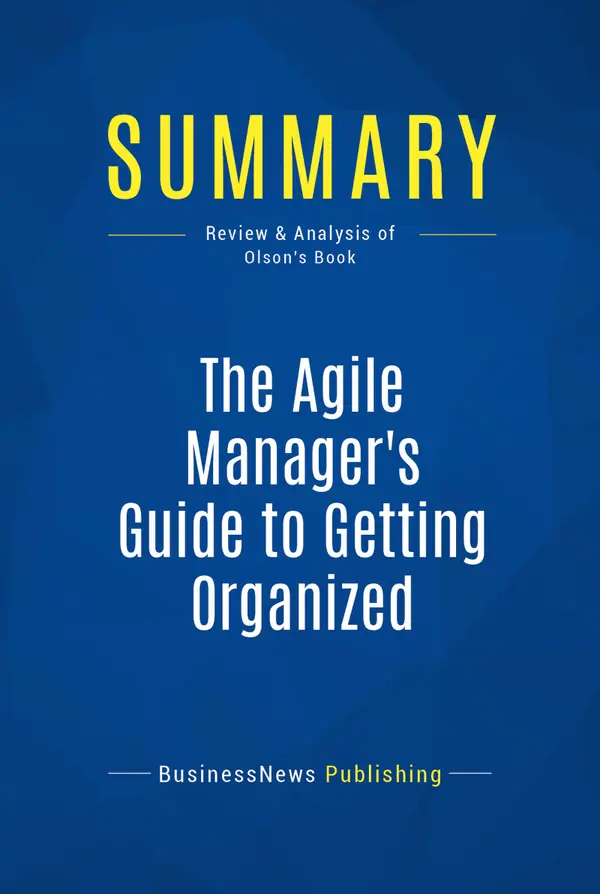Summary: The Agile Manager's Guide to Getting Organized : Review and Analysis of Olson's Book