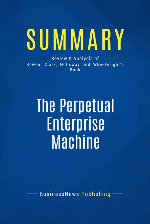 Summary: The Perpetual Enterprise Machine : Review and Analysis of Bowen, Clark, Holloway and Wheelwright's Book