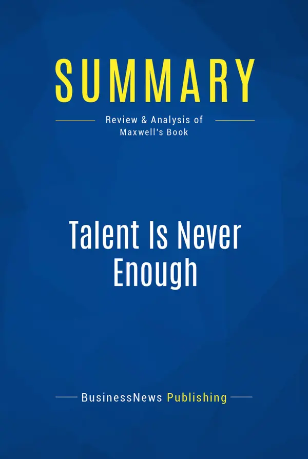 Summary: Talent Is Never Enough : Review and Analysis of Maxwell's Book