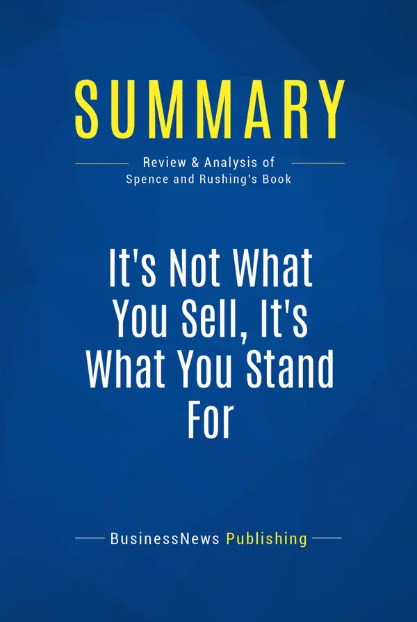 Summary: It's Not What You Sell, It's What You Stand For : Review and Analysis of Spence and Rushing's Book