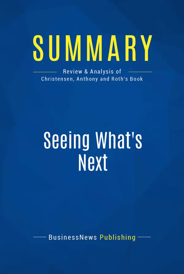 Summary: Seeing What's Next : Review and Analysis of Christensen, Anthony and Roth's Book