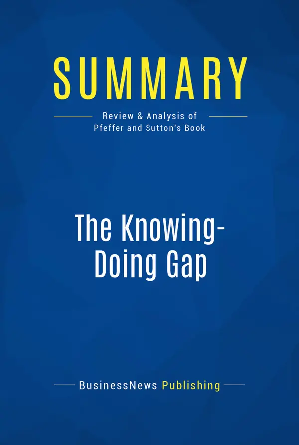 Summary: The Knowing-Doing Gap : Review and Analysis of Pfeffer and Sutton's Book