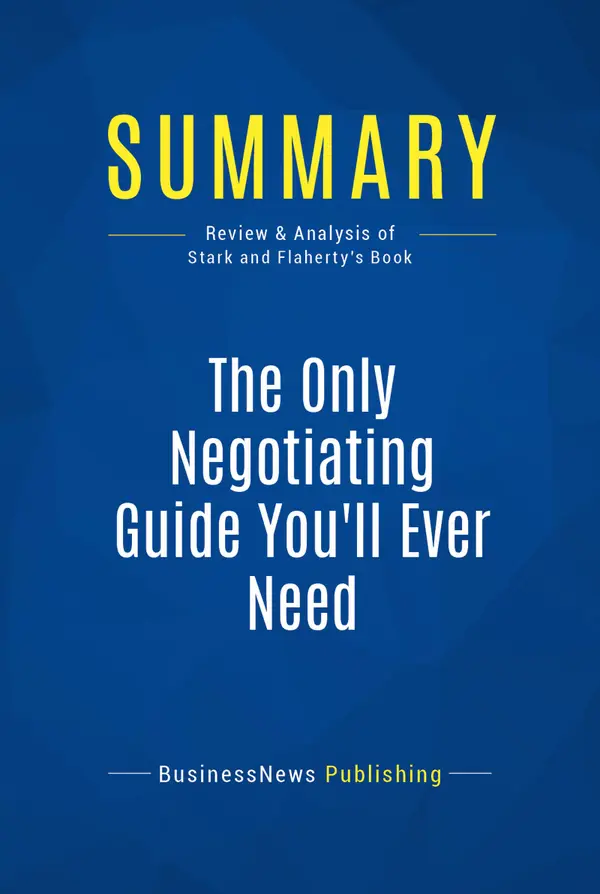 Summary: The Only Negotiating Guide You'll Ever Need : Review and Analysis of Stark and Flaherty's Book