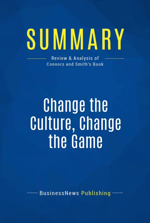 Summary: Change the Culture, Change the Game : Review and Analysis of Connors and Smith's Book
