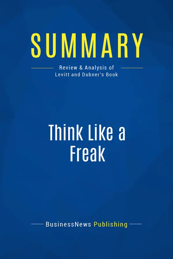 Summary: Think Like a Freak : Review and Analysis of Levitt and Dubner's Book