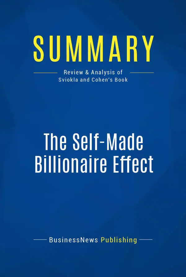 Summary: The Self-Made Billionaire Effect : Review and Analysis of Sviokla and Cohen's Book