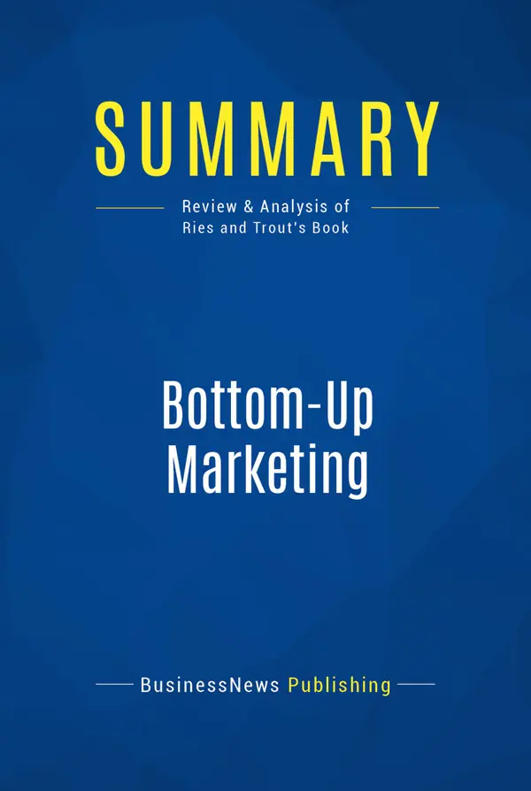Summary: Bottom-Up Marketing : Review and Analysis of Ries and Trout's Book