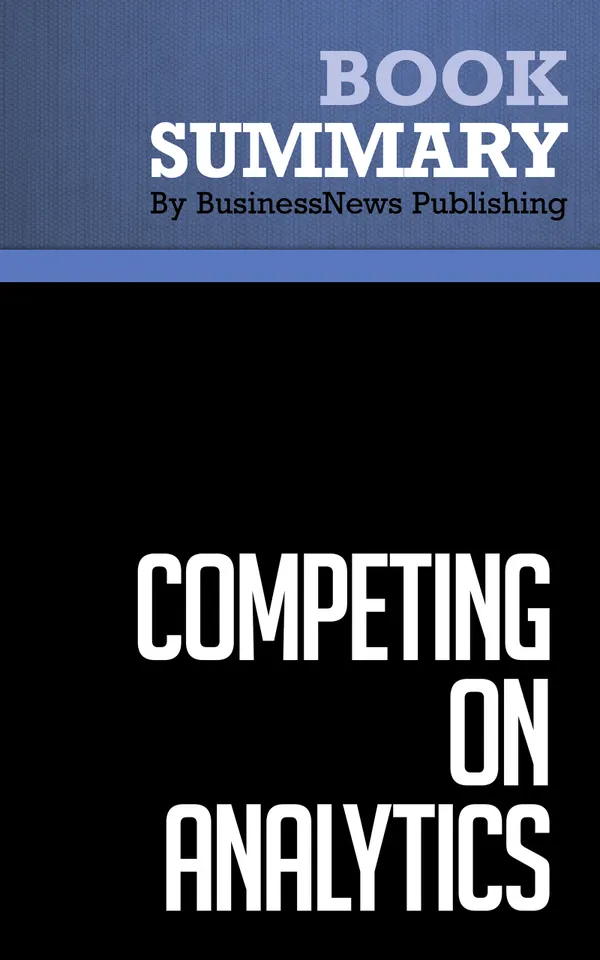 Summary: Competing on Analytics : Review and Analysis of Davenport and Harris' Book