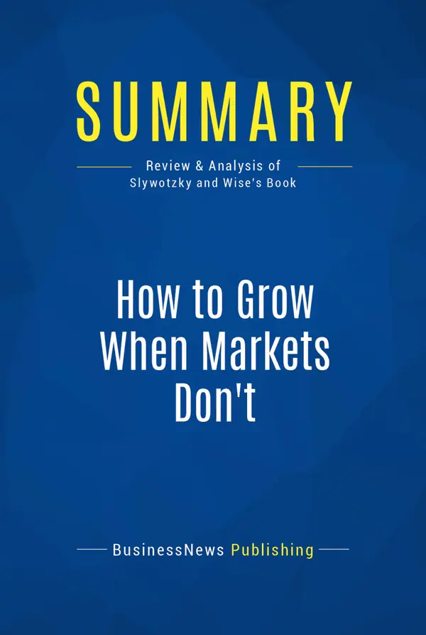 Summary: How to Grow When Markets Don't : Review and Analysis of Slywotzky and Wise's Book