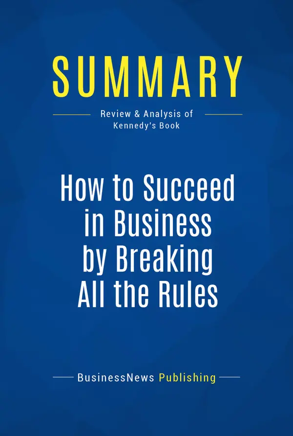 Summary: How to Succeed in Business by Breaking All the Rules : Review and Analysis of Kennedy's Book