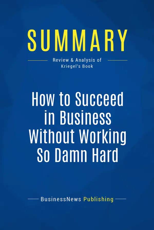 Summary: How to Succeed in Business Without Working So Damn Hard : Review and Analysis of Kriegel's Book