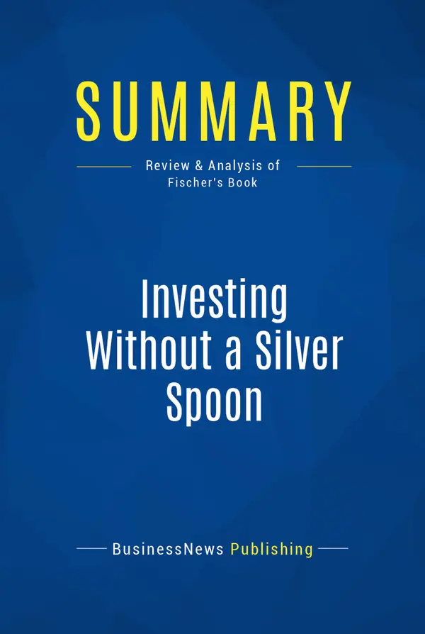 Summary: Investing Without a Silver Spoon : Review and Analysis of Fischer's Book