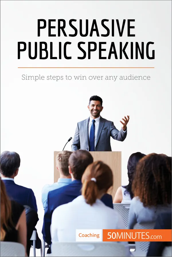 Persuasive Public Speaking : Simple steps to win over any audience