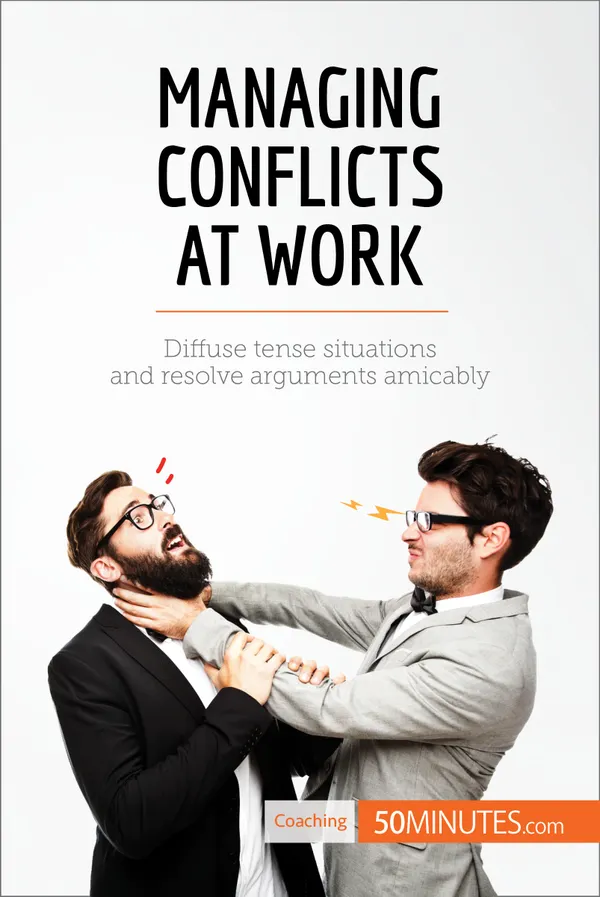 Managing Conflicts at Work : Diffuse tense situations and resolve arguments amicably