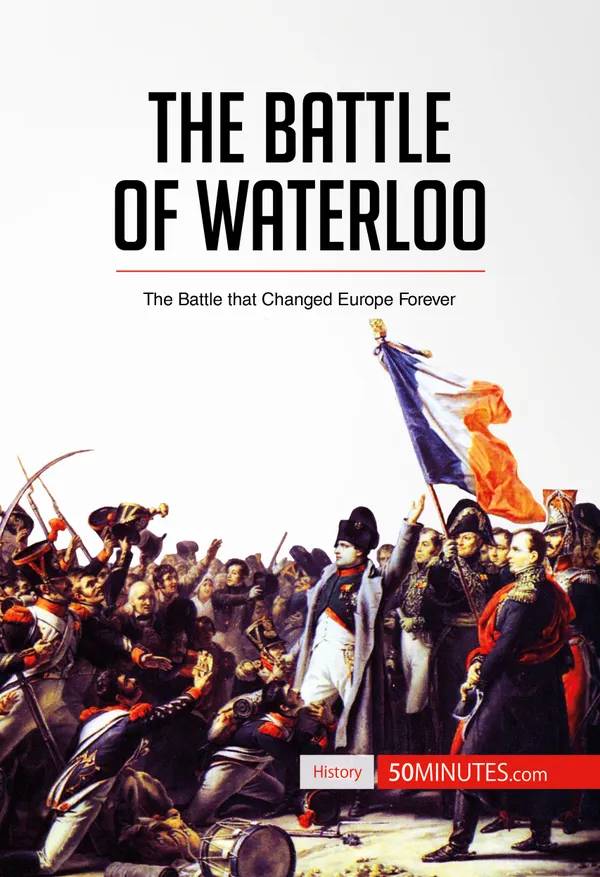 The Battle of Waterloo  : The Battle That Changed Europe Forever