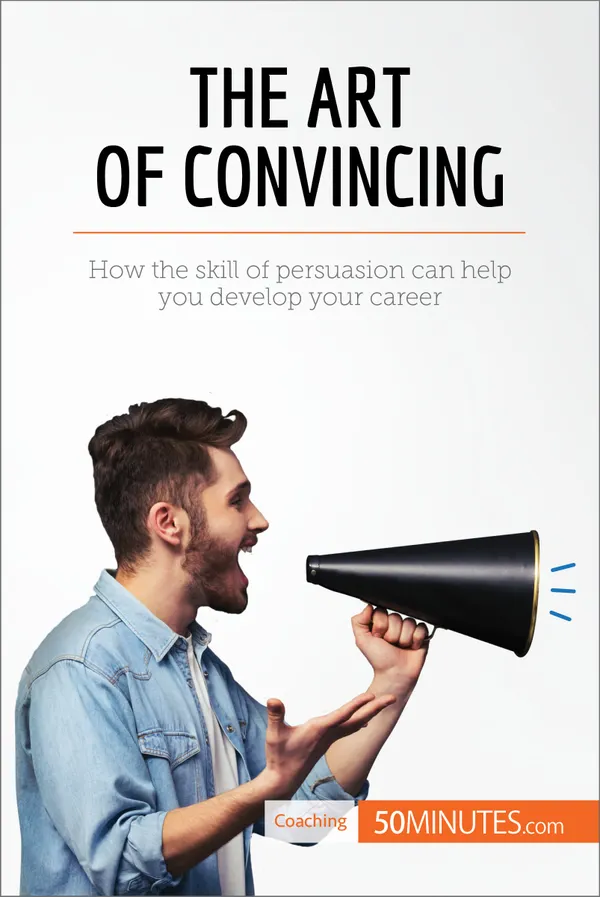 The Art of Convincing : How the skill of persuasion can help you develop your career