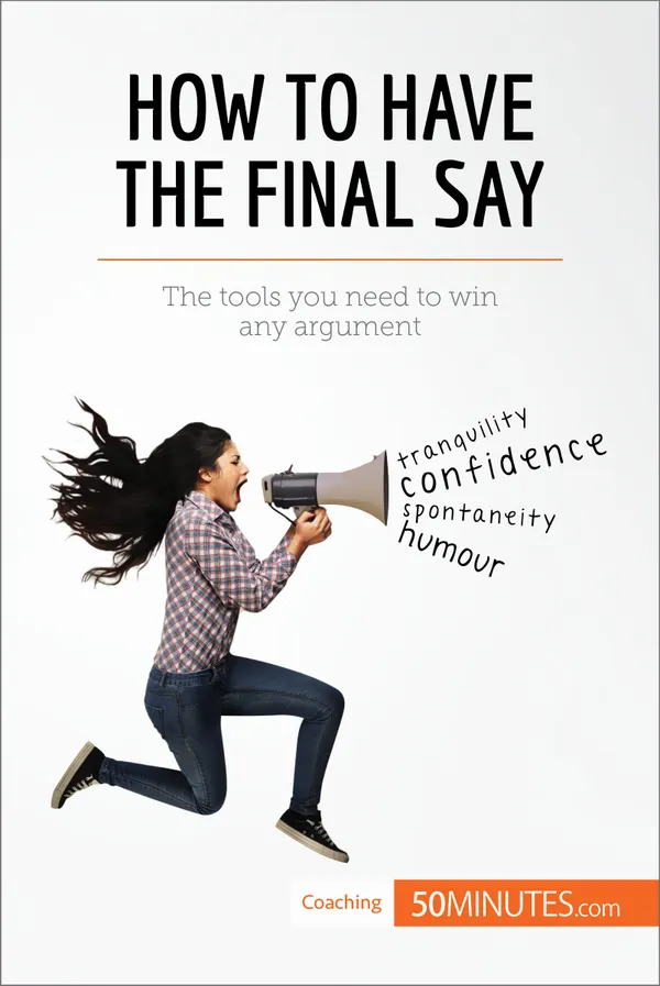 How to Have the Final Say : The tools you need to win any argument