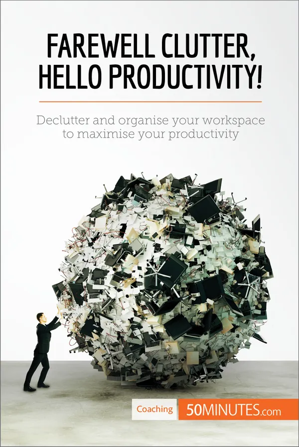 Farewell Clutter, Hello Productivity! : Declutter and organise your workspace to maximise your productivity