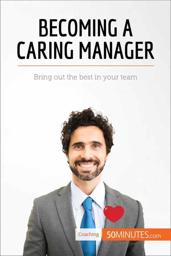 Becoming a Caring Manager : Bring out the best in your team
