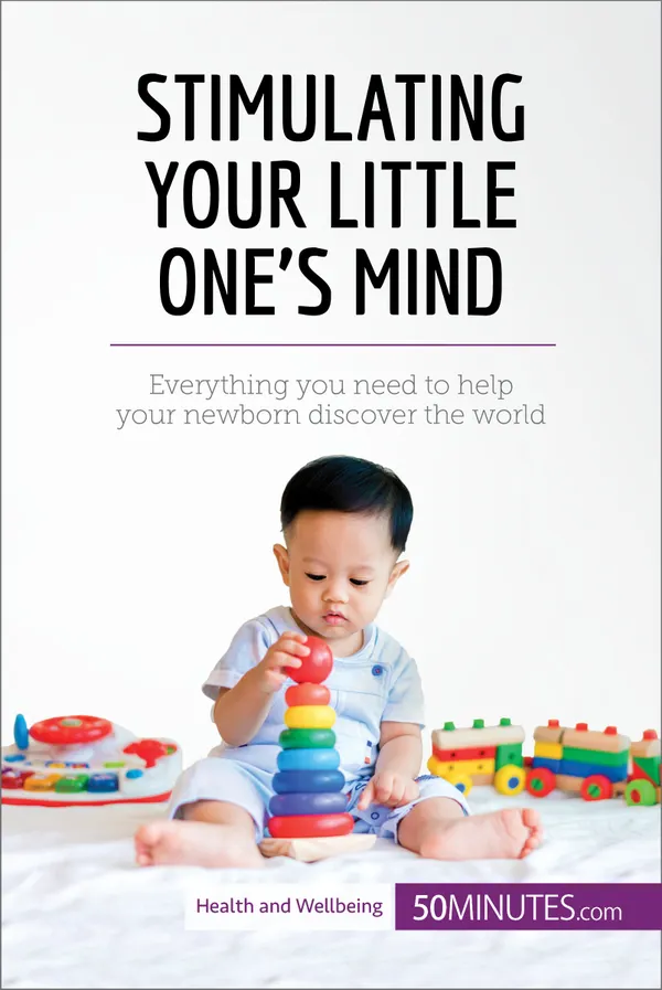 Stimulating Your Little One's Mind : Everything you need to help your newborn discover the world