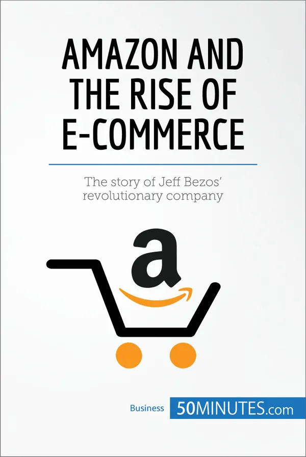 Amazon and the Rise of E-commerce : The story of Jeff Bezos’ revolutionary company