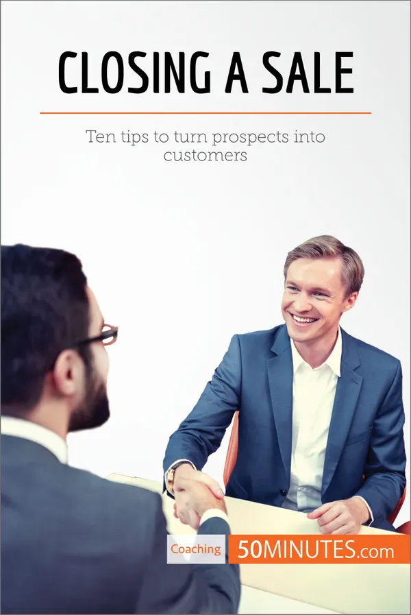 Closing a Sale : Ten tips to turn prospects into customers