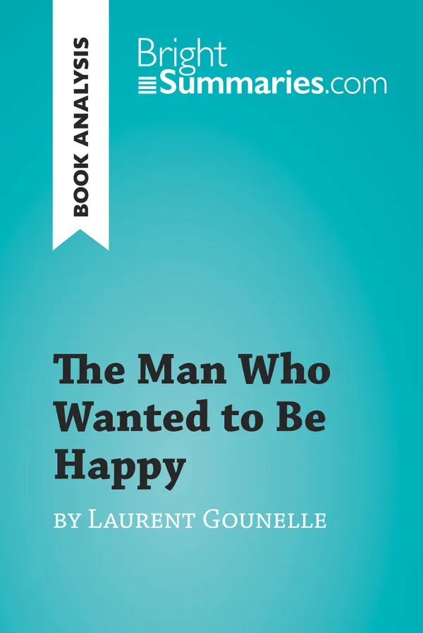 The Man Who Wanted to Be Happy by Laurent Gounelle (Book Analysis) : Detailed Summary, Analysis and Reading Guide