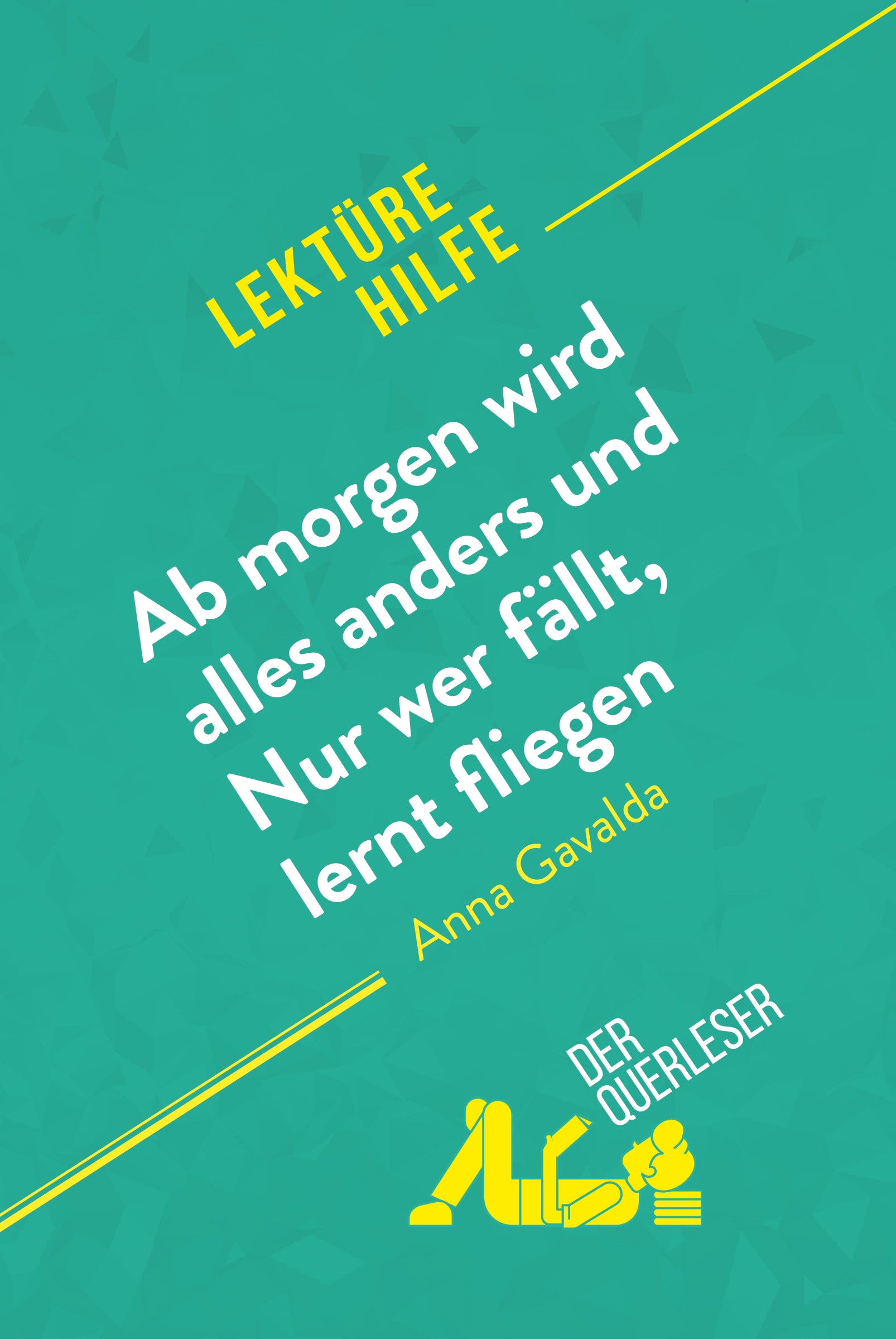 Ab morgen wird alles anders und Nur wer fällt, lernt fliegen von Anna Gavalda (Lektürehilfe) : Detaillierte Zusammenfassung, Personenanalyse und Interpretation