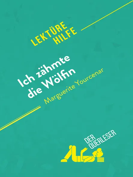 Ich Zähmte Die Wölfin Von Marguerite Yourcenar (Lektürehilfe) : Detaillierte Zusammenfassung, Personenanalyse Und Interpretation