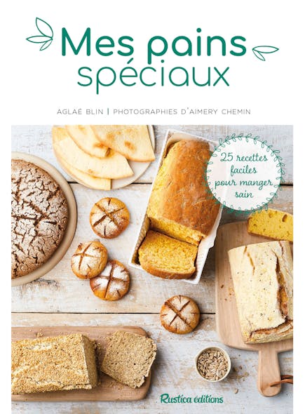 Mes Pains Spéciaux : 25 Recettes Faciles Pour Manger Sain
