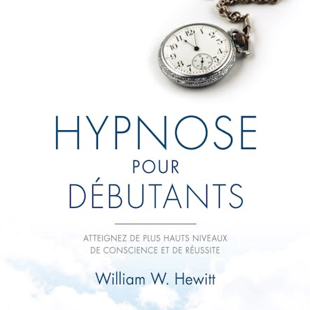 Hypnose Pour Débutants : Atteignez De Plus Hauts Niveaux De Conscience Et De Réussite