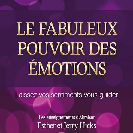 Le Fabuleux Pouvoir Des Émotions : Laissez Vos Sentiments Vous Guider : Le Fabuleux Pouvoir Des Émotions