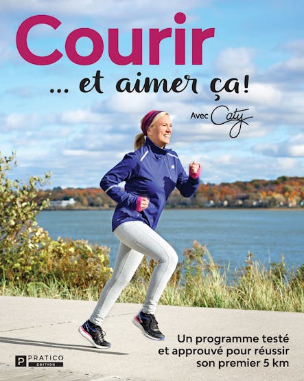 Courir Et Aimer Ça! : Un Programme Testé Et Approuvé Pour Réussir Son Premier 5 Km