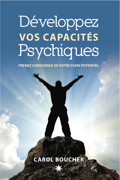 Développez Vos Capacités Psychiques : Prenez Conscience De Votre Plein Potentiel