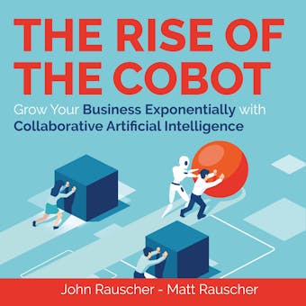 The Rise of the Cobot: Grow Your Business Exponentially with Collaborative Artificial Intelligence - undefined
