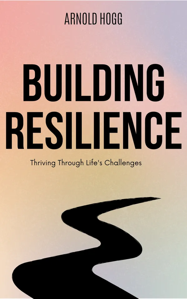 Building Resilience : Thriving Through Life's Challenges