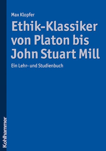 Ethik-Klassiker von Platon bis John Stuart Mill: Ein Lehr- und Studienbuch - Max Klopfer