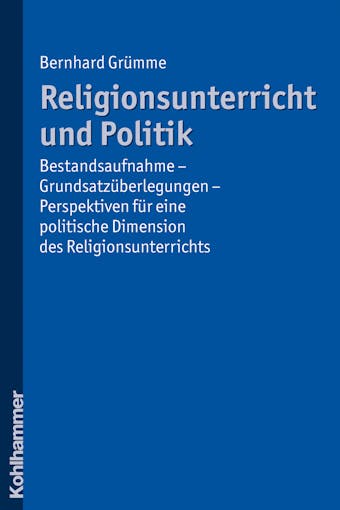 Religionsunterricht und Politik: Bestandsaufnahme - Grundsatzüberlegungen - Perspektiven für eine politische Dimension des Religionsunterrichts - Bernhard Grümme