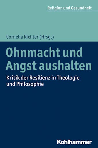 Ohnmacht und Angst aushalten: Kritik der Resilienz in Theologie und Philosophie - 