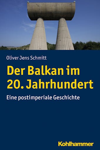 Der Balkan im 20. Jahrhundert: Eine postimperiale Geschichte - Oliver Jens Schmitt