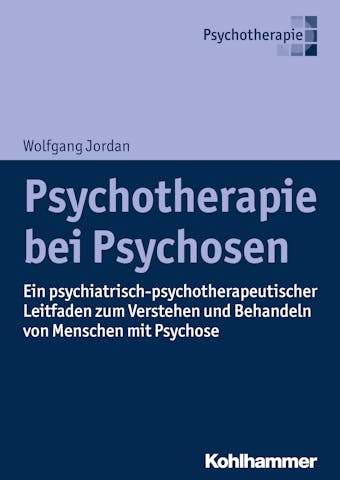 Psychotherapie bei Psychosen: Ein psychiatrisch-psychotherapeutischer Leitfaden zum Verstehen und Behandeln von Menschen mit Psychose - Wolfgang Jordan