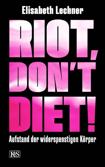 Riot, don't diet!: Aufstand der widerspenstigen KÃ¶rper - Elisabeth Lechner
