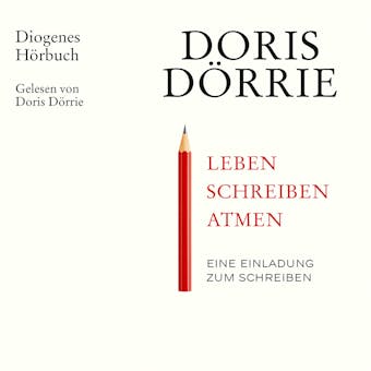 Leben, schreiben, atmen - Eine Einladung zum Schreiben (Ungekürzt) - Doris Dörrie