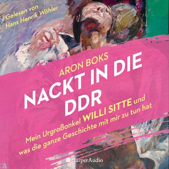 Nackt in die DDR â€“ Mein UrgroÃŸonkel Willi Sitte und was die ganze Geschichte mit mir zu tun hat (ungekÃ¼rzt) - undefined