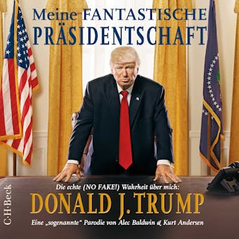 Meine fantastische Präsidentschaft: Die echte (NO FAKE!) Wahrheit über mich: Donald J. Trump - Alec Baldwin, Kurt Andersen
