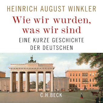 Wie wir wurden, was wir sind: Eine kurze Geschichte der Deutschen - Heinrich August Winkler