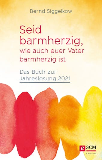 Seid barmherzig, wie auch euer Vater barmherzig ist: Das Buch zur Jahreslosung 2021 - Bernd Siggelkow