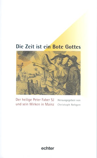 Die Zeit ist ein Bote Gottes: Der heilige Peter Faber SJ und sein Wirken in Mainz - undefined
