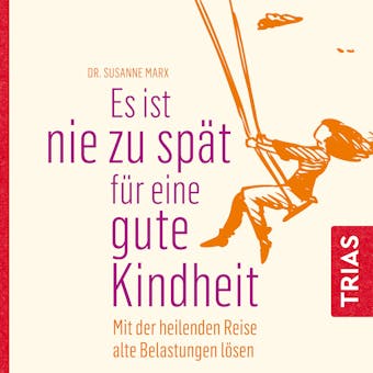 Es ist nie zu spät für eine gute Kindheit (Hörbuch): MIt der heilenden Reise alte Belastungen lösen - Susanne Marx